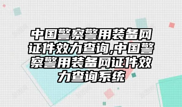 中國警察警用裝備網(wǎng)證件效力查詢,中國警察警用裝備網(wǎng)證件效力查詢系統(tǒng)