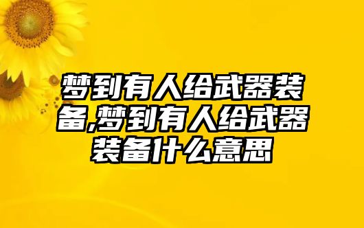 夢到有人給武器裝備,夢到有人給武器裝備什么意思