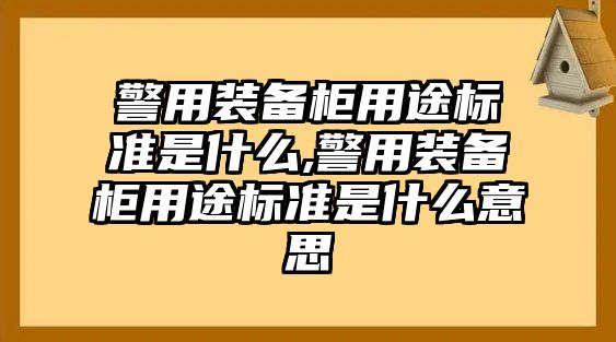 警用裝備柜用途標(biāo)準(zhǔn)是什么,警用裝備柜用途標(biāo)準(zhǔn)是什么意思