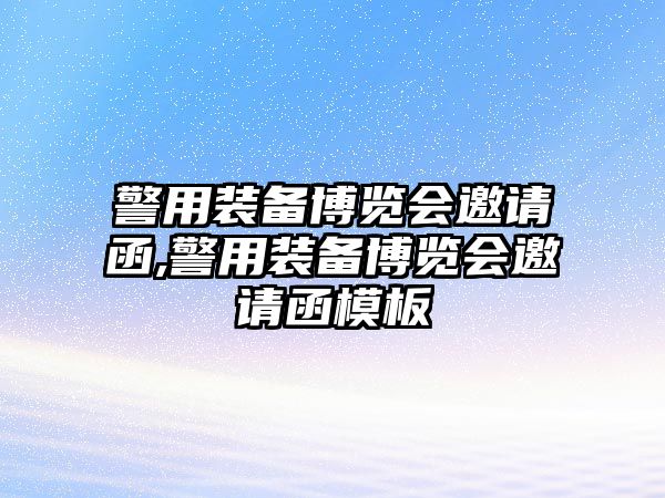 警用裝備博覽會邀請函,警用裝備博覽會邀請函模板