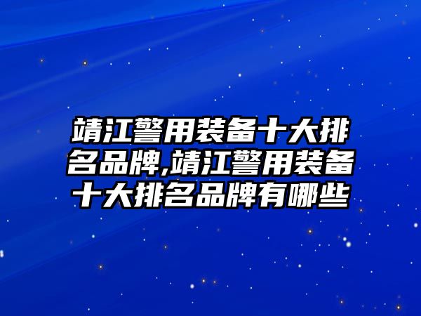 靖江警用裝備十大排名品牌,靖江警用裝備十大排名品牌有哪些