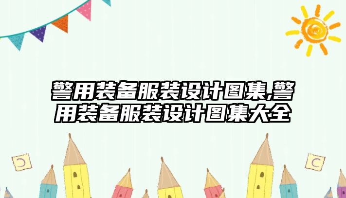 警用裝備服裝設計圖集,警用裝備服裝設計圖集大全