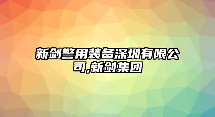 新劍警用裝備深圳有限公司,新劍集團