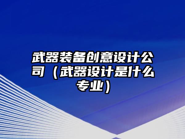 武器裝備創意設計公司（武器設計是什么專業）