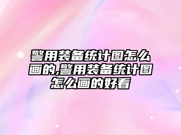 警用裝備統計圖怎么畫的,警用裝備統計圖怎么畫的好看