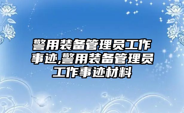 警用裝備管理員工作事跡,警用裝備管理員工作事跡材料