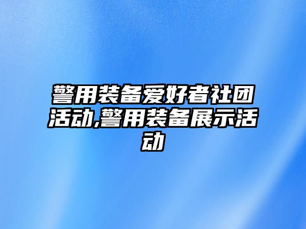 警用裝備愛好者社團活動,警用裝備展示活動