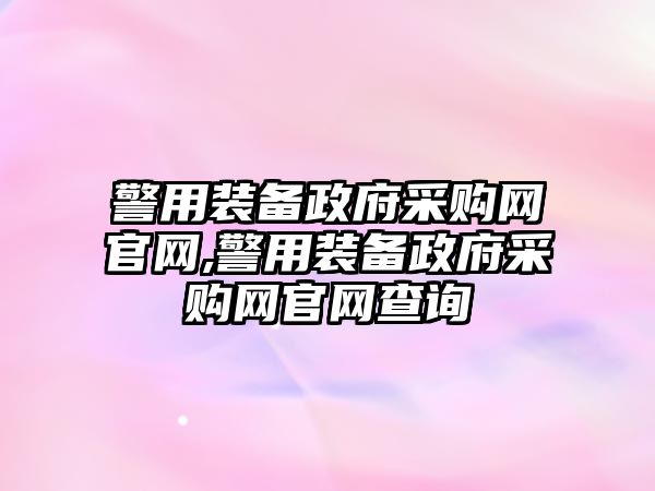 警用裝備政府采購(gòu)網(wǎng)官網(wǎng),警用裝備政府采購(gòu)網(wǎng)官網(wǎng)查詢