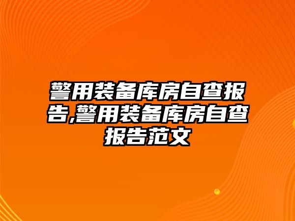 警用裝備庫房自查報告,警用裝備庫房自查報告范文