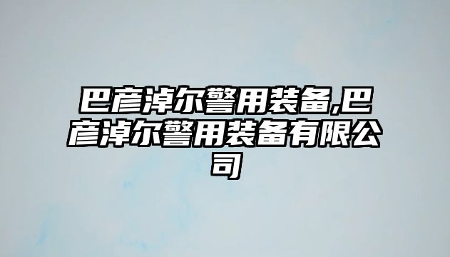 巴彥淖爾警用裝備,巴彥淖爾警用裝備有限公司