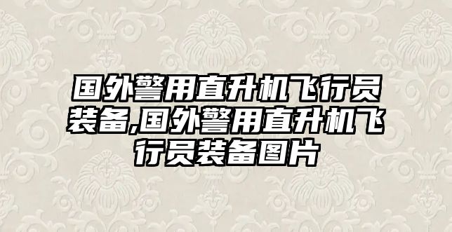 國外警用直升機(jī)飛行員裝備,國外警用直升機(jī)飛行員裝備圖片