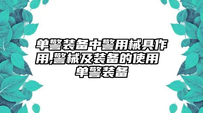 單警裝備中警用械具作用,警械及裝備的使用 單警裝備