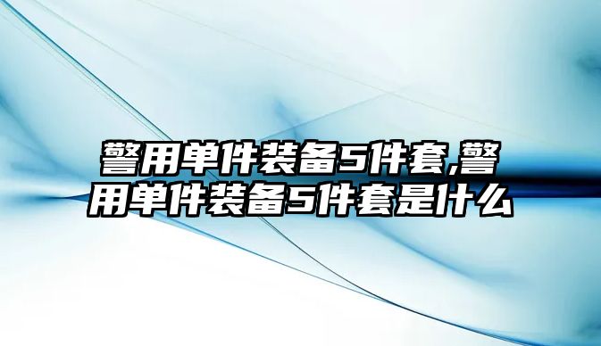 警用單件裝備5件套,警用單件裝備5件套是什么