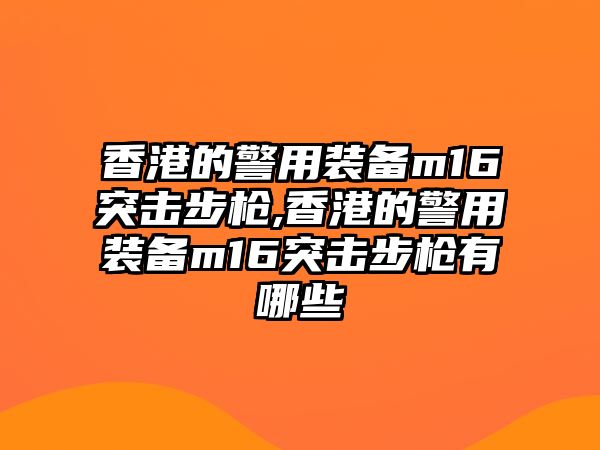 香港的警用裝備m16突擊步槍,香港的警用裝備m16突擊步槍有哪些