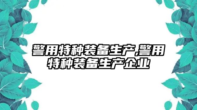 警用特種裝備生產,警用特種裝備生產企業