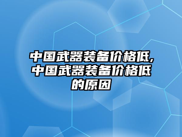 中國武器裝備價格低,中國武器裝備價格低的原因