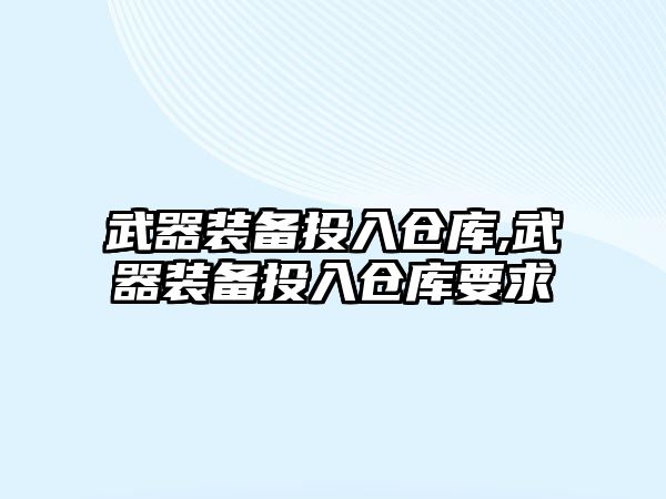 武器裝備投入倉庫,武器裝備投入倉庫要求