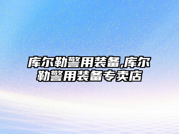 庫爾勒警用裝備,庫爾勒警用裝備專賣店