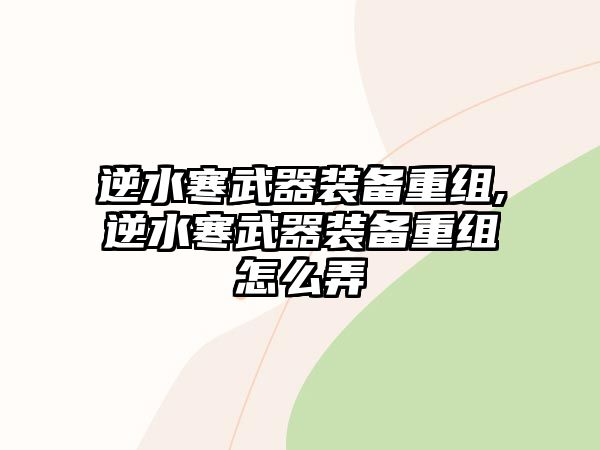 逆水寒武器裝備重組,逆水寒武器裝備重組怎么弄