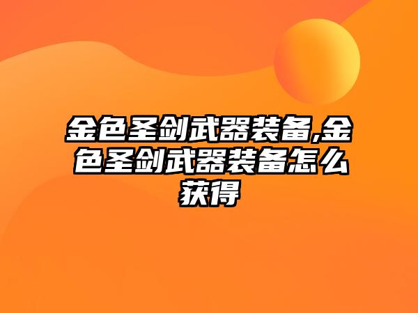 金色圣劍武器裝備,金色圣劍武器裝備怎么獲得