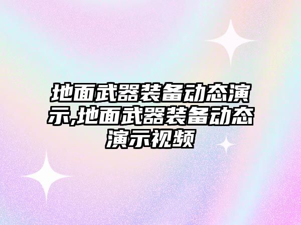 地面武器裝備動態演示,地面武器裝備動態演示視頻