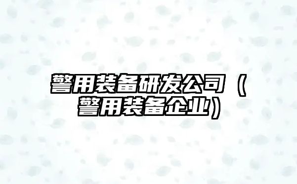 警用裝備研發公司（警用裝備企業）