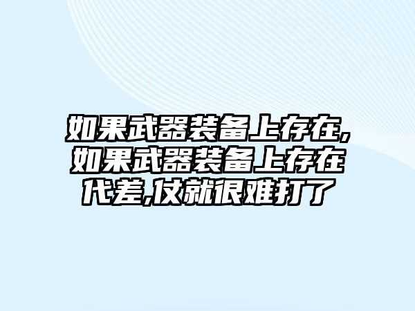 如果武器裝備上存在,如果武器裝備上存在代差,仗就很難打了