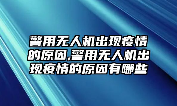 警用無人機出現(xiàn)疫情的原因,警用無人機出現(xiàn)疫情的原因有哪些