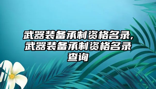 武器裝備承制資格名錄,武器裝備承制資格名錄查詢