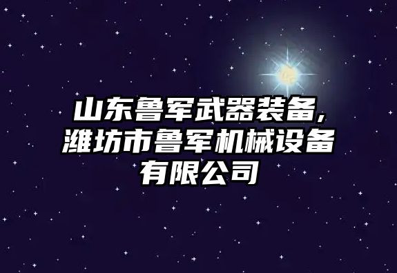 山東魯軍武器裝備,濰坊市魯軍機(jī)械設(shè)備有限公司