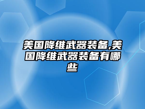 美國降維武器裝備,美國降維武器裝備有哪些