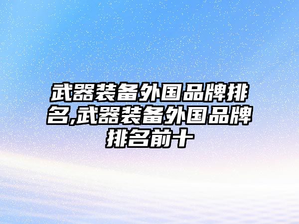 武器裝備外國品牌排名,武器裝備外國品牌排名前十