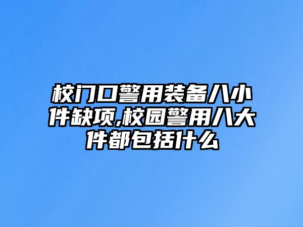 校門口警用裝備八小件缺項,校園警用八大件都包括什么