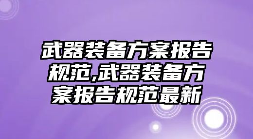 武器裝備方案報告規范,武器裝備方案報告規范最新