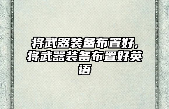 將武器裝備布置好,將武器裝備布置好英語