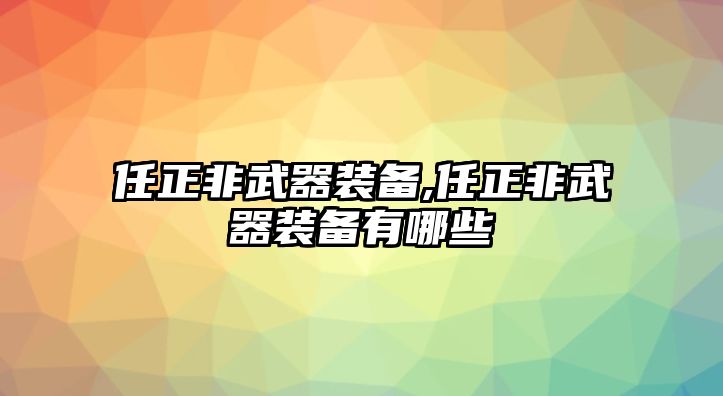 任正非武器裝備,任正非武器裝備有哪些