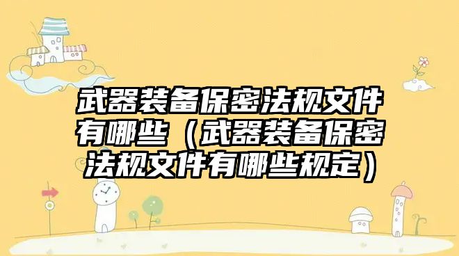 武器裝備保密法規文件有哪些（武器裝備保密法規文件有哪些規定）