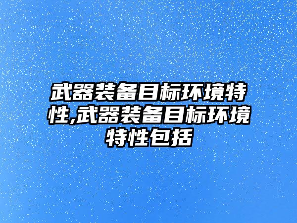 武器裝備目標環境特性,武器裝備目標環境特性包括