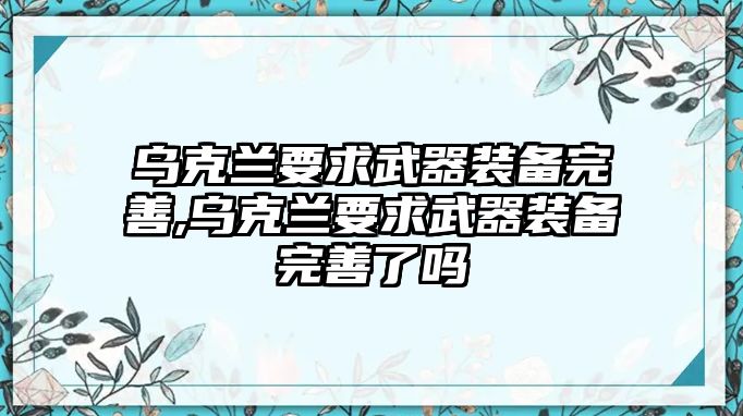 烏克蘭要求武器裝備完善,烏克蘭要求武器裝備完善了嗎