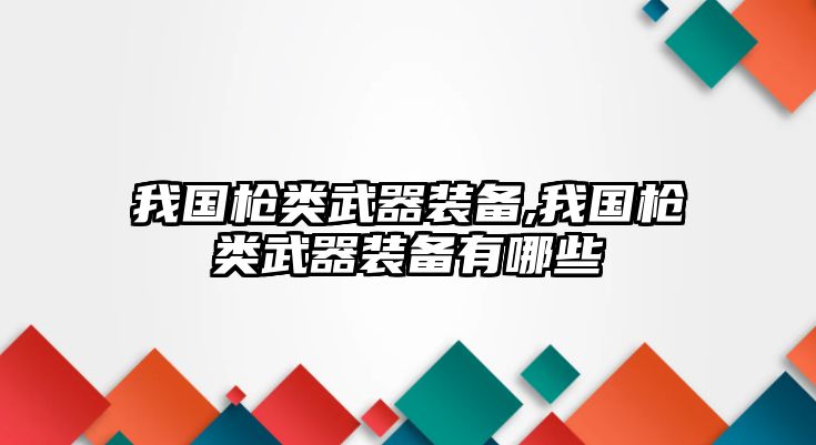 我國槍類武器裝備,我國槍類武器裝備有哪些