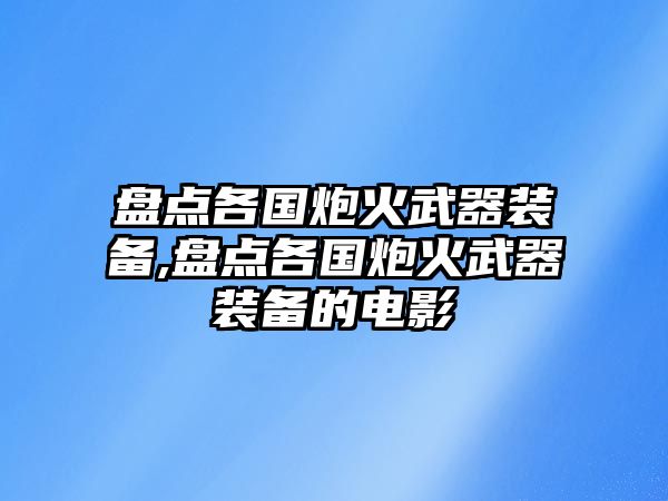 盤點(diǎn)各國炮火武器裝備,盤點(diǎn)各國炮火武器裝備的電影