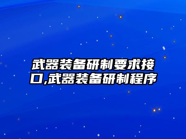 武器裝備研制要求接口,武器裝備研制程序