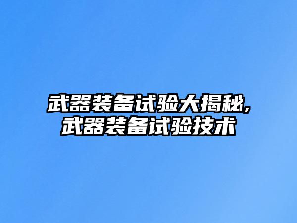 武器裝備試驗大揭秘,武器裝備試驗技術