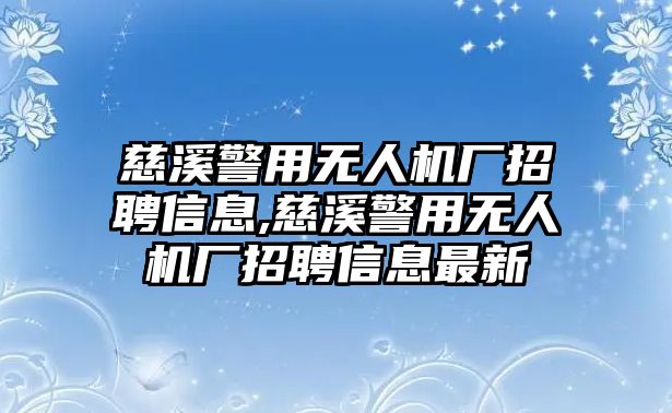 慈溪警用無(wú)人機(jī)廠招聘信息,慈溪警用無(wú)人機(jī)廠招聘信息最新