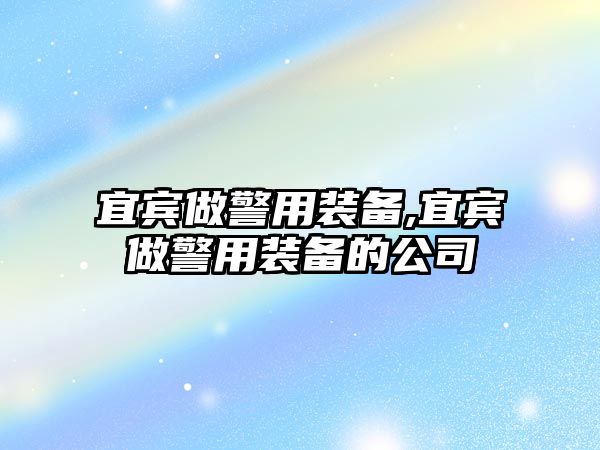 宜賓做警用裝備,宜賓做警用裝備的公司