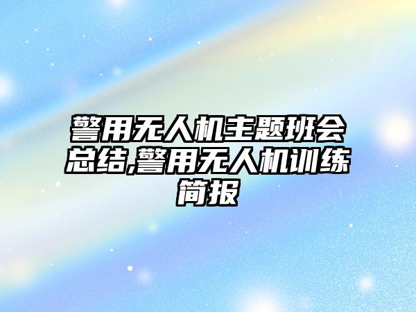 警用無人機主題班會總結,警用無人機訓練簡報