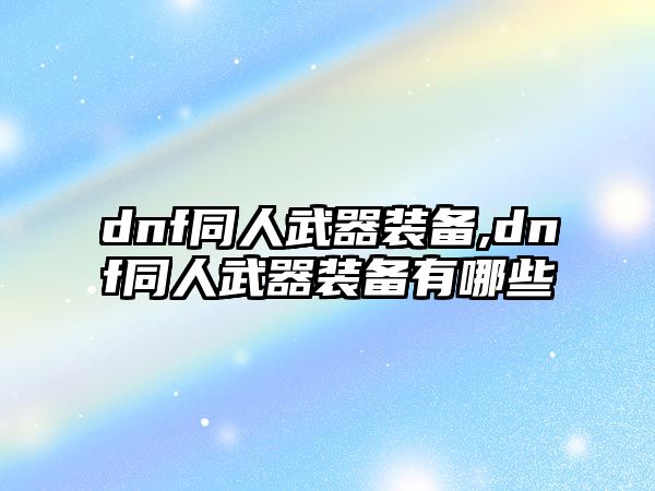 dnf同人武器裝備,dnf同人武器裝備有哪些