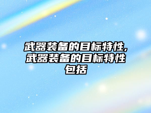 武器裝備的目標特性,武器裝備的目標特性包括