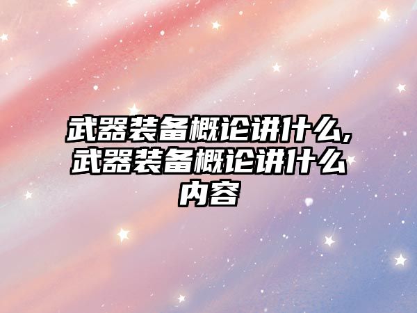 武器裝備概論講什么,武器裝備概論講什么內容