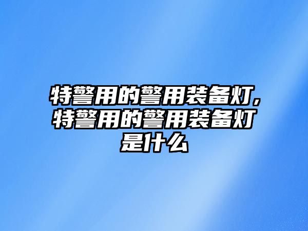 特警用的警用裝備燈,特警用的警用裝備燈是什么